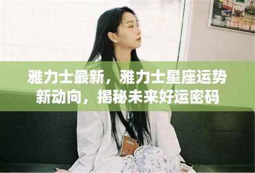 揭秘雅力士星座运势新动向，未来好运密码揭晓！