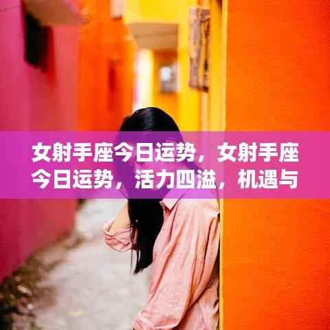 女射手座今日运势，活力挑战并存，把握机遇时刻