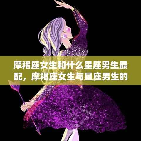 摩羯座女生与星座男生的绝配组合,哪些星座男生与摩羯座女生最合拍?