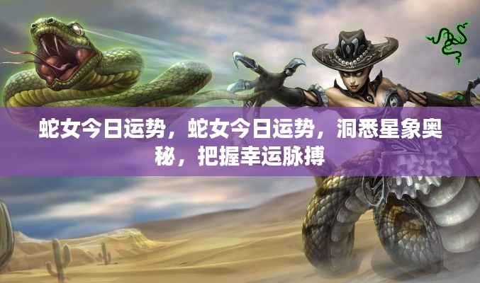 蛇女今日运势揭秘,洞悉星象奥秘,把握幸运脉搏
