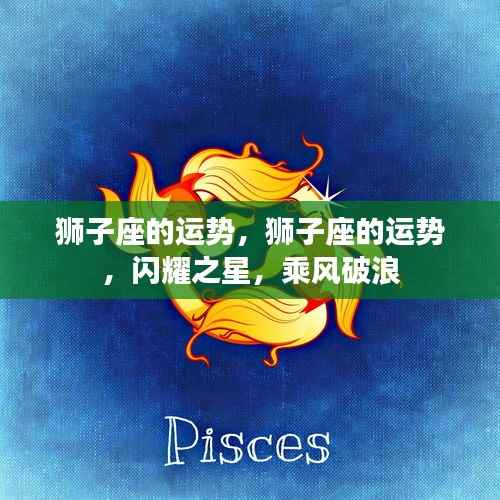 狮子座运势大放异彩，闪耀之星，乘风破浪！