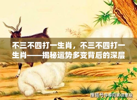 不三不四揭示生肖运势多变背后的深层含义解密探究生肖运势之谜。