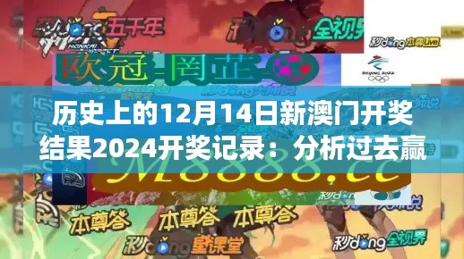 历史上的12月14日新澳门开奖结果2024开奖记录:分析过去赢得启示