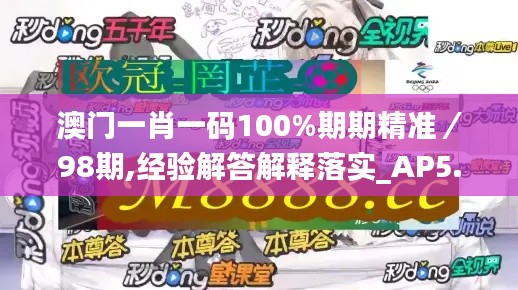 澳门一肖一码100%期期精准/98期,经验解答解释落实_AP5.395