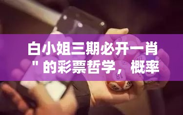 白小姐三期必开一肖"的彩票哲学,概率与机遇的平衡