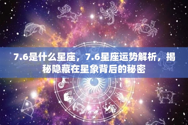 揭秘7.6星座运势与星象背后的秘密解析