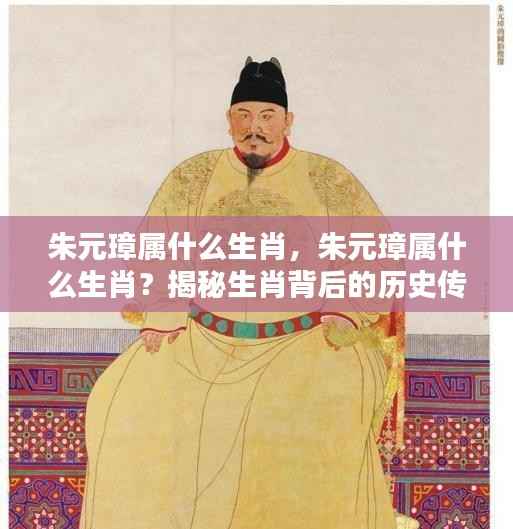 揭秘朱元璋的生肖，探寻历史传奇背后的生肖之谜