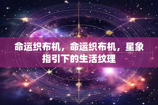 星象指引下的命运纹理,命运织布机揭秘生活纹理