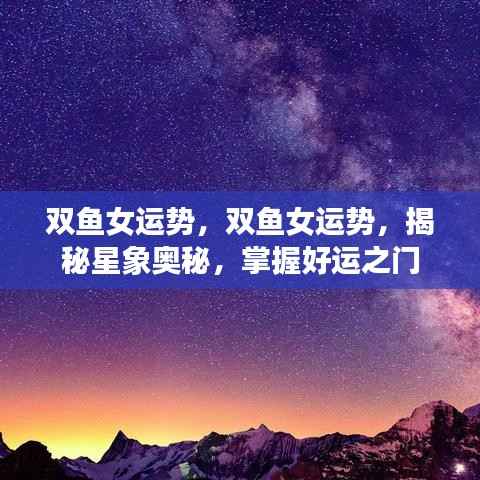 双鱼女运势揭秘,掌握星象奥秘,好运之门开启!