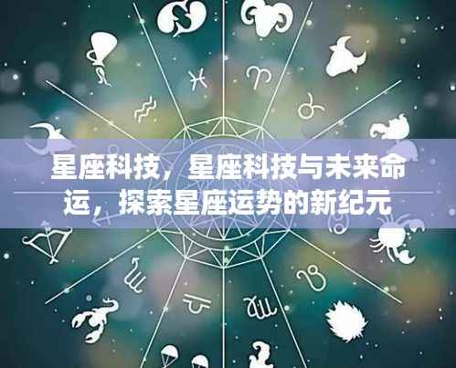 星座科技揭秘未来命运,探索星座运势新纪元