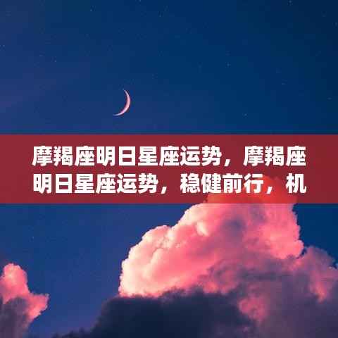 摩羯座明日运势,稳健前行,机遇与挑战并存的日子