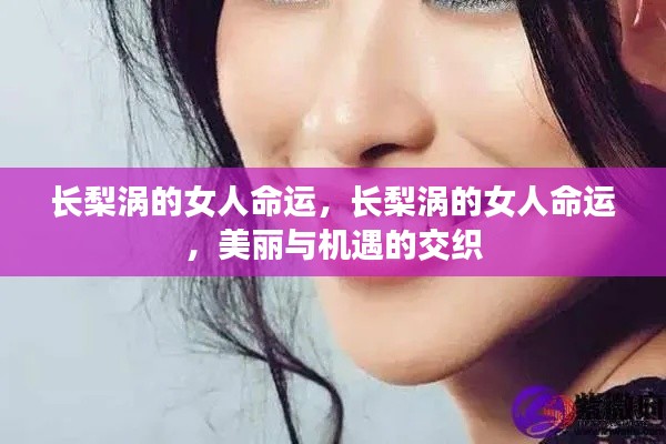 长梨涡女人的命运,美丽与机遇的交织之路