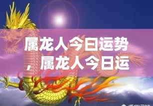属龙人今日运势,把握机遇,成就非凡梦想