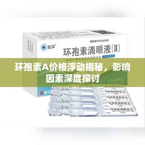 环孢素A价格浮动揭秘,影响因素深度探讨