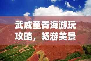 武威至青海游玩攻略,畅游美景,尽享旅途乐趣!