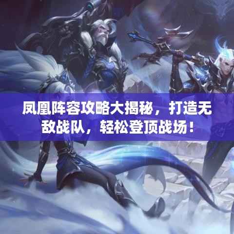 凤凰阵容攻略大揭秘,打造无敌战队,轻松登顶战场!