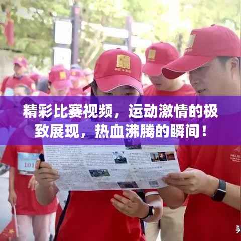 精彩比赛视频，运动激情的极致展现，热血沸腾的瞬间！