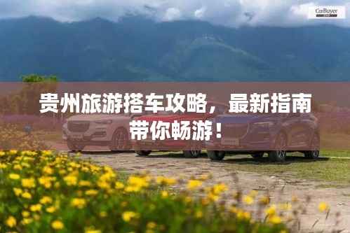 贵州旅游搭车攻略,最新指南带你畅游!