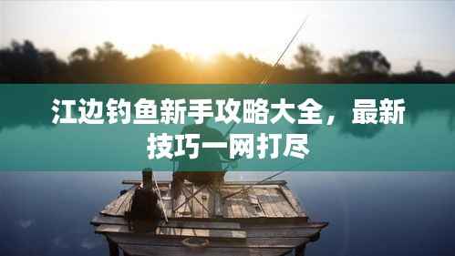 江边钓鱼新手攻略大全，最新技巧一网打尽
