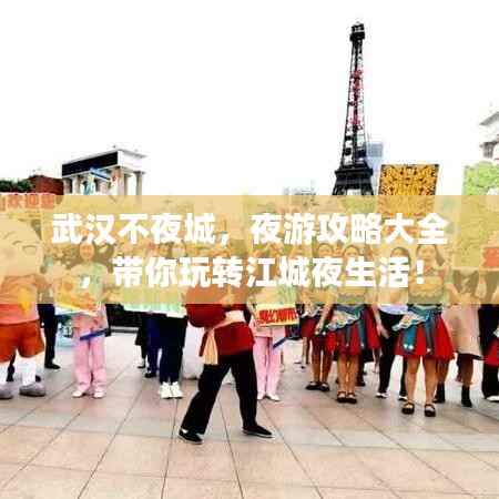 武汉不夜城,夜游攻略大全,带你玩转江城夜生活!