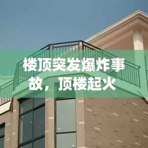 楼顶突发爆炸事故,顶楼起火