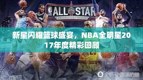 新星闪耀篮球盛宴,NBA全明星2017年度精彩回顾