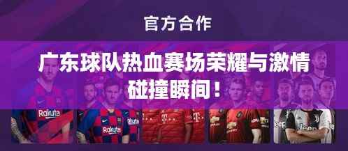 广东球队热血赛场荣耀与激情碰撞瞬间!