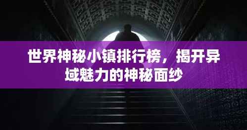 世界神秘小镇排行榜,揭开异域魅力的神秘面纱