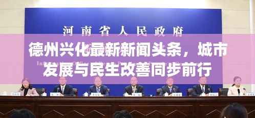 德州兴化最新新闻头条,城市发展与民生改善同步前行