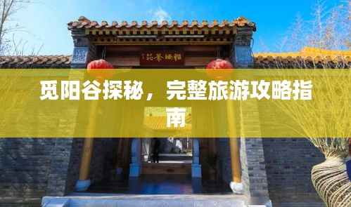 觅阳谷探秘,完整旅游攻略指南
