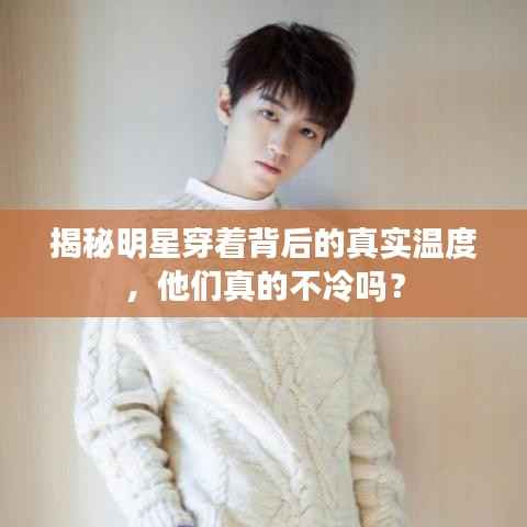 揭秘明星穿着背后的真实温度,他们真的不冷吗?