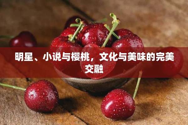 明星、小说与樱桃，文化与美味的完美交融