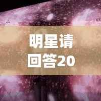 明星请回答2021,聚焦璀璨星光,探寻热门明星的一年之旅