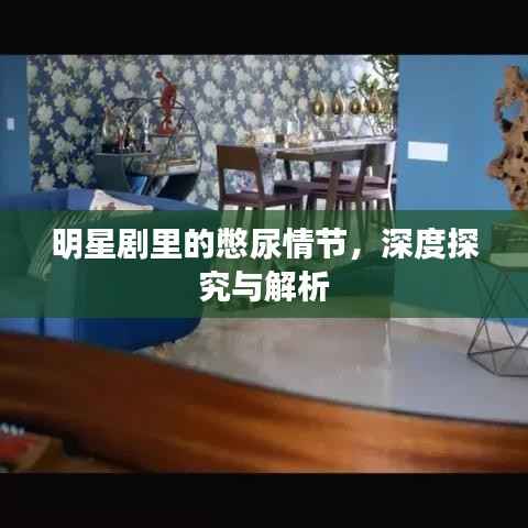 明星剧里的憋尿情节,深度探究与解析