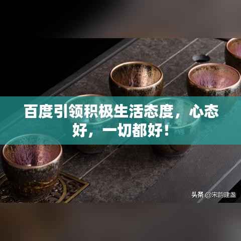 百度引领积极生活态度,心态好,一切都好!