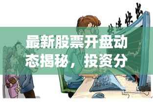 最新股票开盘动态揭秘,投资分析与趋势预测