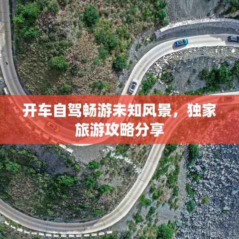 开车自驾畅游未知风景，独家旅游攻略分享