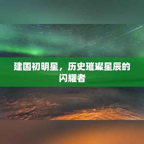 建国初明星,历史璀璨星辰的闪耀者